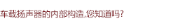 車載揚(yáng)聲器的內(nèi)部構(gòu)造，您知道嗎?