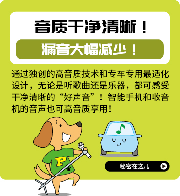 クリアなサウンド！ 音漏れも大幅カット！ 獨自の高音質技術＆車種ごとに最適化した専用設計で、歌聲も楽器の音もクリアな“いい音”で聴けます！ スマホの音楽やラジオの音聲も高音質で楽しめます！その秘密はこちら