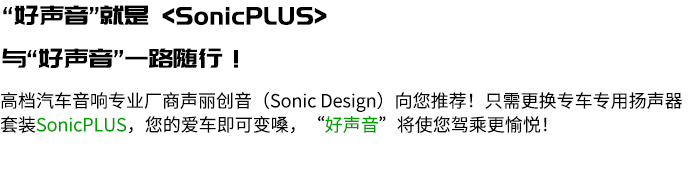“いい音”かんたん〈ソニックプラス〉 もっと“いい音”でドライブを楽しもう！ SonicPLUSかんたんガイド 高級カーオーディオの専門メーカー「ソニックデザイン」からの新提案！ 車種ごとに専用設計されたスピーカーパッケージSonicPLUS〈ソニックプラス〉に交換すれば、あなたのクルマをかんたんに"いい音"にできて、ドライブがもっと楽しくなります！