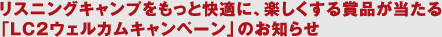 リスニングキャンプをもっと快適に、楽しくする賞品が當(dāng)たる「LC2ウェルカムキャンペーン」のお知らせ