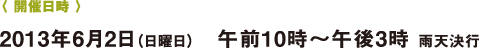 〈 開催日時 〉2013年6月2日(日曜日) 午前10時~午後3時 雨天決行