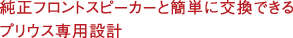 純正フロントスピーカーと簡(jiǎn)単に交換できるプリウス専用設(shè)計(jì)。