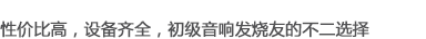 性價(jià)比高，可選性強(qiáng)，是初級(jí)音響發(fā)燒友的不二選擇