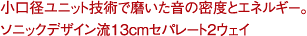 小口徑ユニット技術(shù)で磨いた音の密度とエネルギー。ソニックデザイン流13cmセパレート2ウェイ